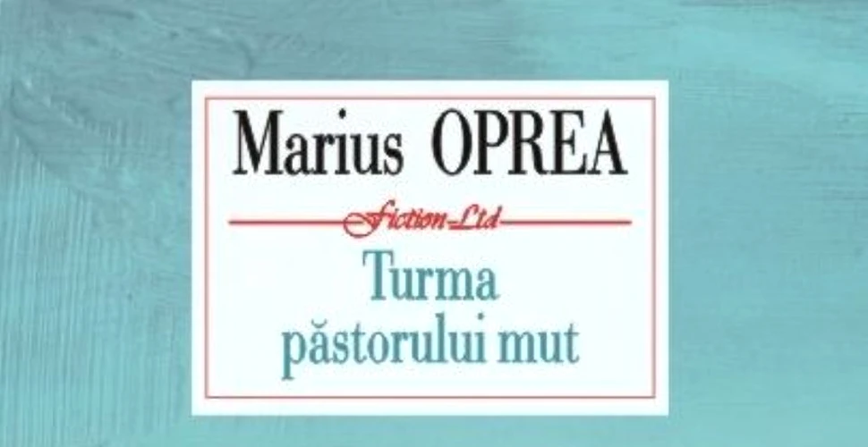 O carte pe zi: „Turma păstorului mut”, de Marius Oprea. O autoficţiune, al cărei personaj central este chiar autorul