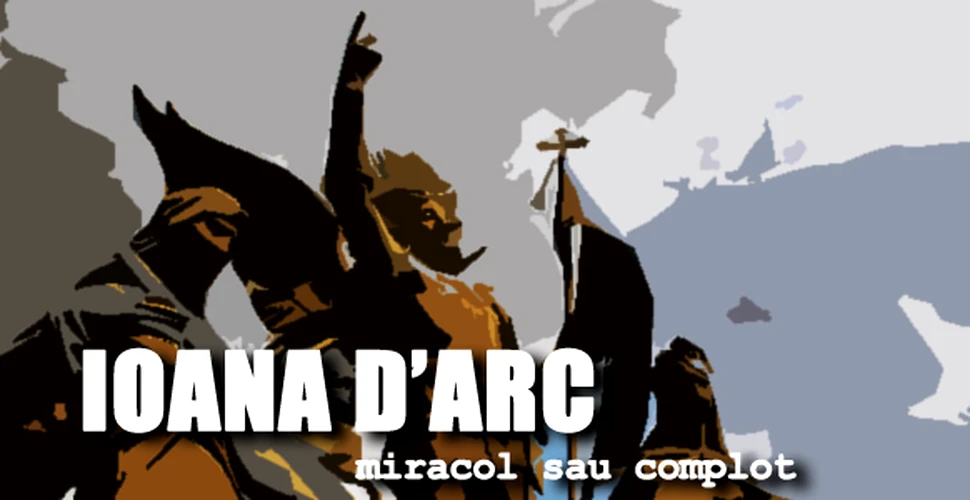 Destinul Ioanei D’Arc – miracol sau complot