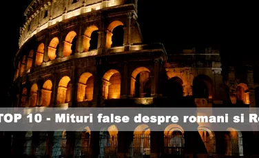 Top 10 – Mituri false despre romani si Roma antica