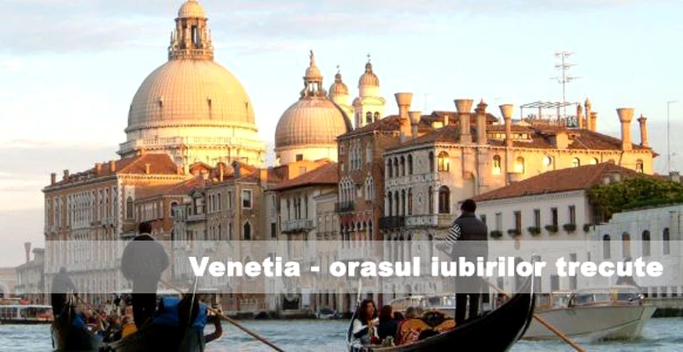 Venetia – orasul iubirilor trecute