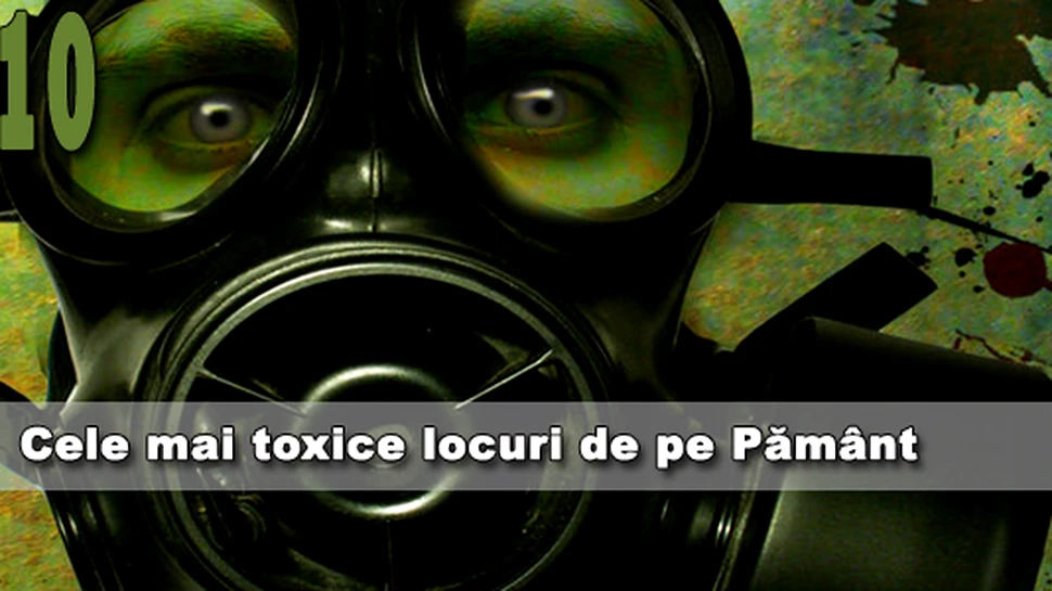 Cele mai toxice 10 locuri de pe Pamant