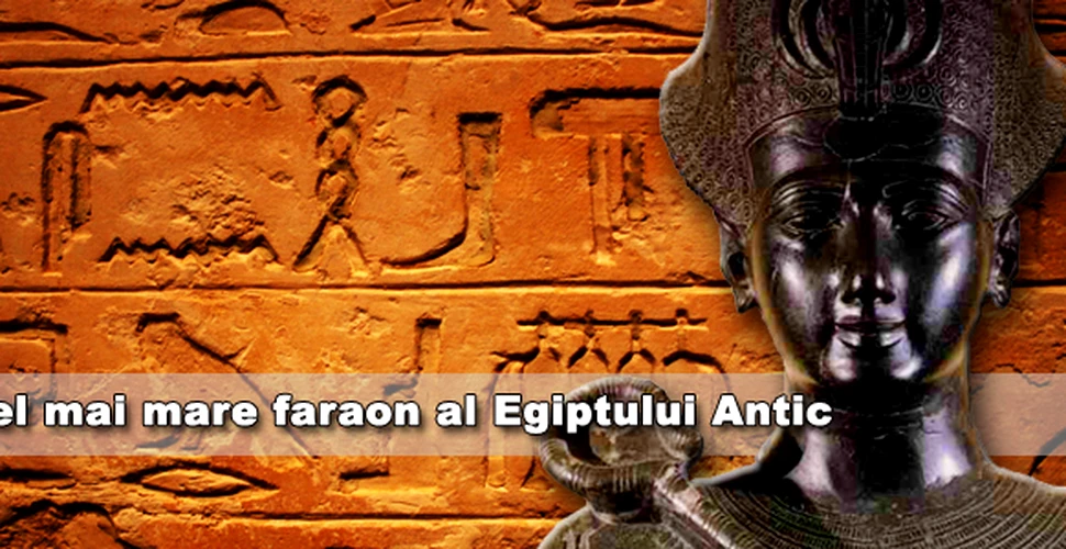 Cel mai mare faraon al Egiptului Antic