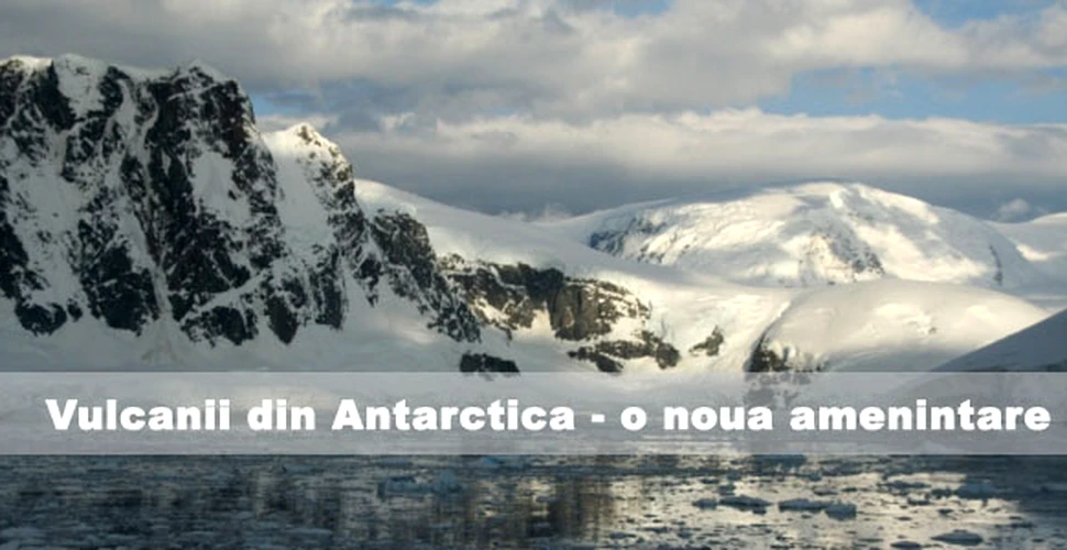 Vulcanii din Antarctica – o noua amenintare