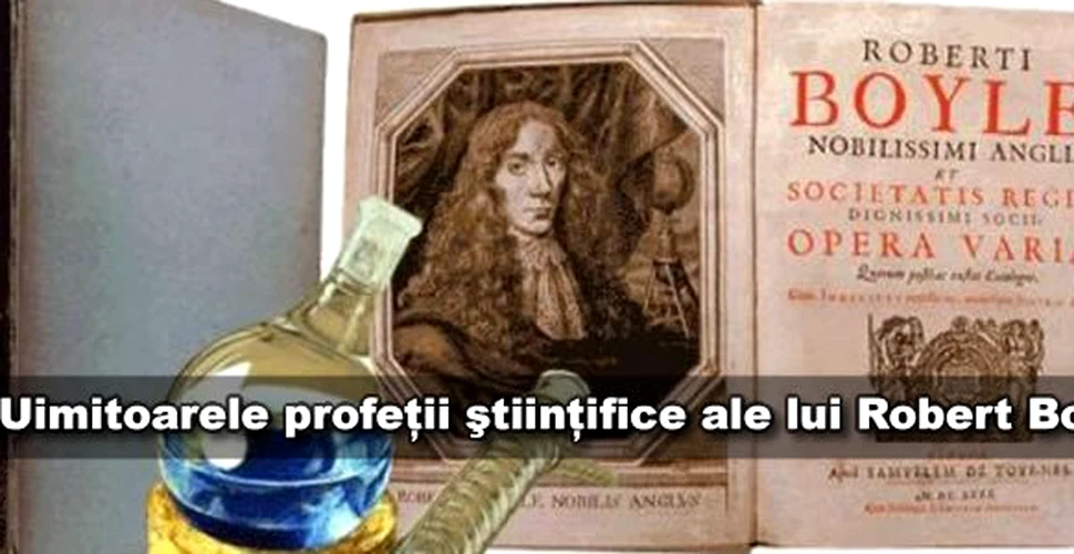 Uimitoarele profetii stiintifice ale lui Robert Boyle