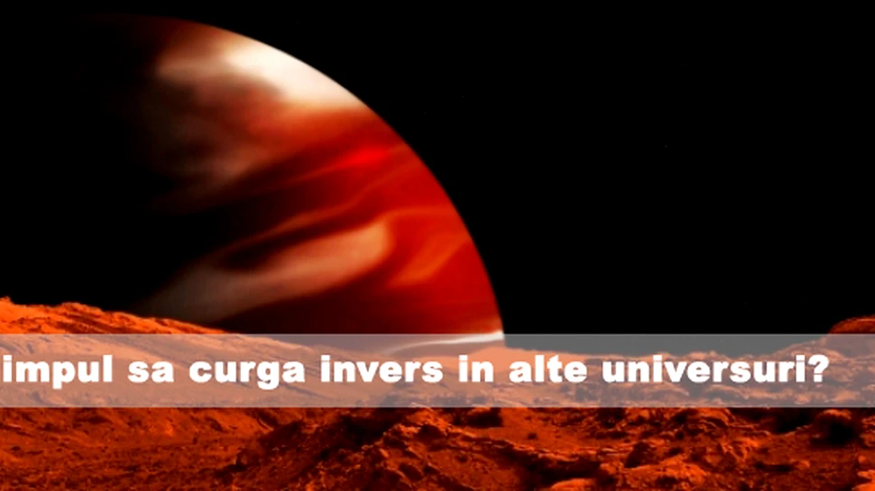 Poate timpul sa curga invers in alte universuri?