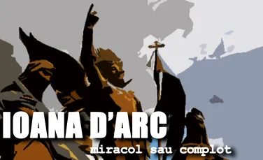 Destinul Ioanei D’Arc – miracol sau complot
