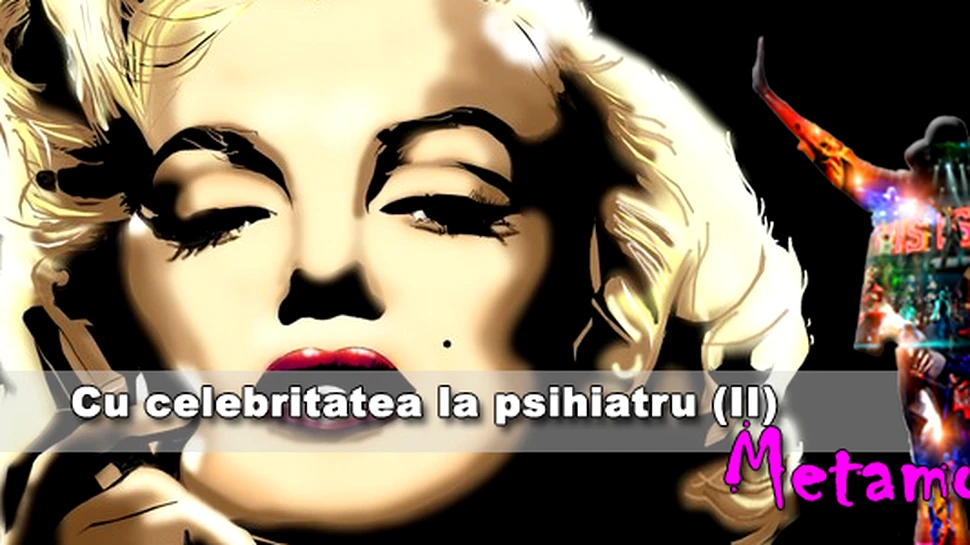 Secretele celebritatii. Cu celebritatea la psihiatru (II): Metamorfoza