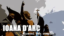 Destinul Ioanei D’Arc – miracol sau complot