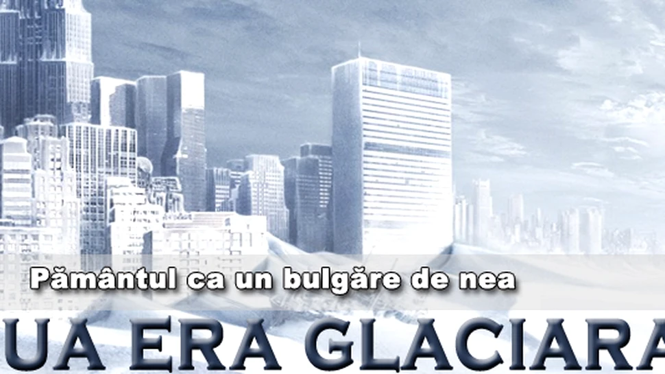 Noua Era Glaciara: Pamantul ca un bulgare de nea