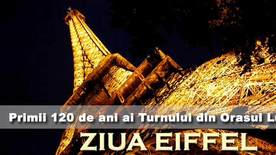 ZIUA EIFFEL: Turnul de 120 de ani din Orasul Luminilor