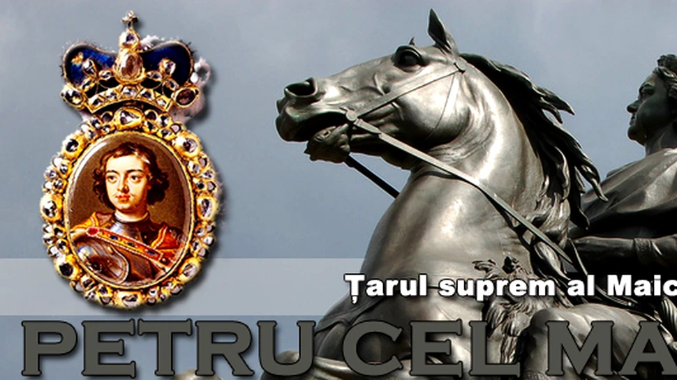 Petru cel Mare – tarul suprem al Maicii Rusia