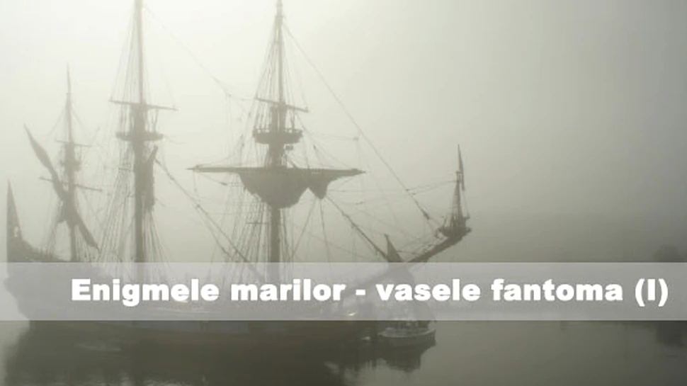Enigmele marilor – vasele fantoma (I)