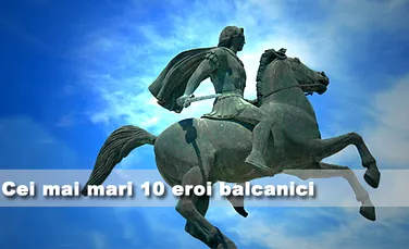 Cei mai mari 10 eroi balcanici