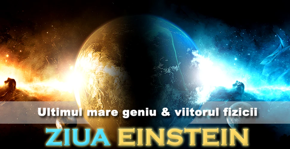 ZIUA EINSTEIN: Ultimul mare geniu si viitorul fizicii